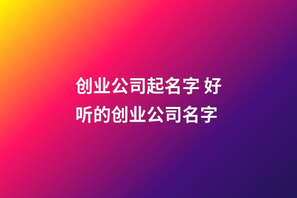 创业公司起名字 好听的创业公司名字-第1张-公司起名-玄机派